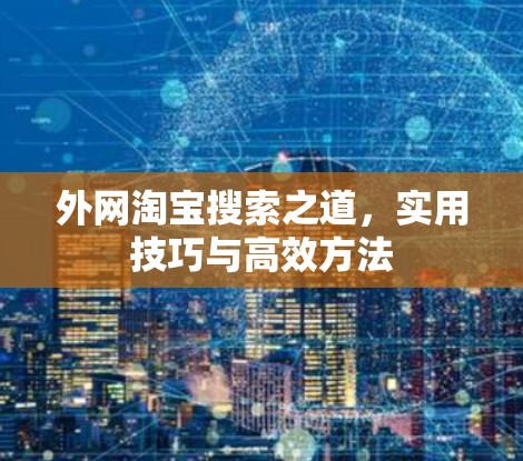 外网淘宝搜索之道,实用技巧与高效方法 外网淘宝搜索之道,实用技巧与高效方法