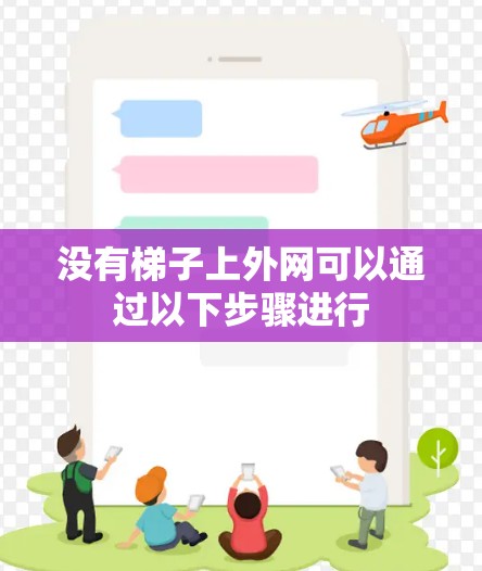 没有梯子上外网可以通过以下步骤进行 没有梯子上外网可以通过以下步骤进行