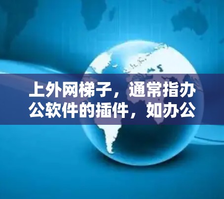 上外网梯子，通常指办公软件的插件，如办公梯子等，旨在提升办公效率。以下是使用上外网梯子的步骤