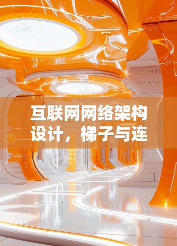 互联网网络架构设计,梯子与连接的智慧 互联网网络架构设计,梯子与连接的智慧
