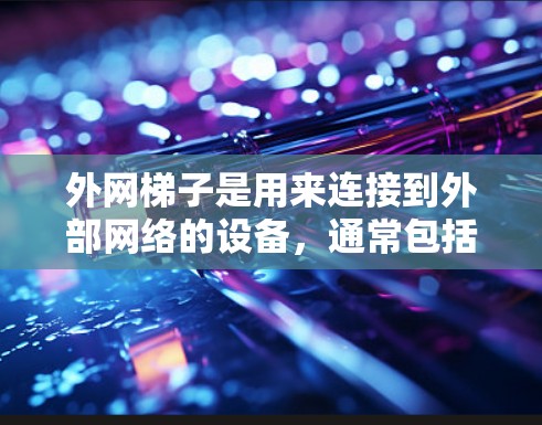 外网梯子是用来连接到外部网络的设备,通常包括路由器、网线和接口。要通过外网梯子访问极光tv,需要确保以下条件满足 外网梯子是用来连接到外部网络的设备,通常包括路由器、网线和接口。要通过外网梯子访问极光tv,需要确保以下条件满足