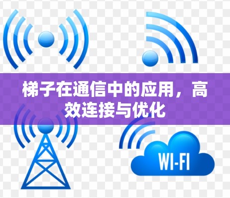 梯子在通信中的应用,高效连接与优化 梯子在通信中的应用,高效连接与优化