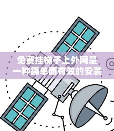 免费挂梯子上外网是一种简单而有效的安装方法,尤其适合需要经常移动的设备。以下是一些步骤指南 免费挂梯子上外网是一种简单而有效的安装方法,尤其适合需要经常移动的设备。以下是一些步骤指南