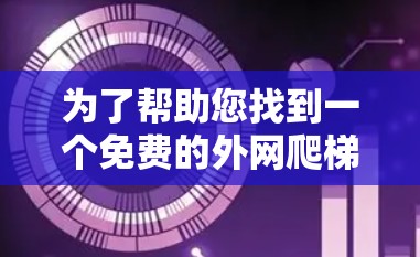 为了帮助您找到一个免费的外网爬梯子软件,以下是几种推荐的工具 为了帮助您找到一个免费的外网爬梯子软件,以下是几种推荐的工具