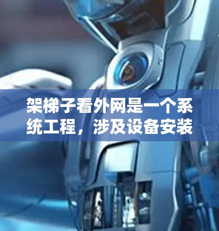 架梯子看外网是一个系统工程,涉及设备安装、使用、维护和监控。以下是详细的步骤指南 架梯子看外网是一个系统工程,涉及设备安装、使用、维护和监控。以下是详细的步骤指南