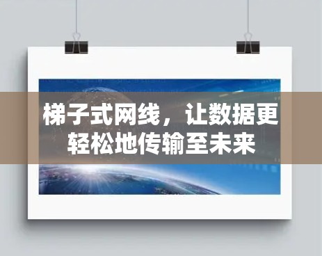 梯子式网线,让数据更轻松地传输至未来 梯子式网线,让数据更轻松地传输至未来
