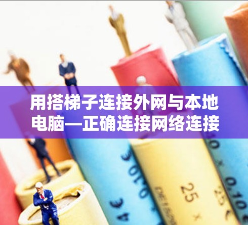 用搭梯子连接外网与本地电脑—正确连接网络连接线的秘籍 用搭梯子连接外网与本地电脑—正确连接网络连接线的秘籍