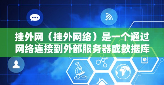 挂外网（挂外网络）是一个通过网络连接到外部服务器或数据库服务的过程，通常涉及多个步骤，包括配置、文件传输和云存储。以下是一个详细的步骤指南