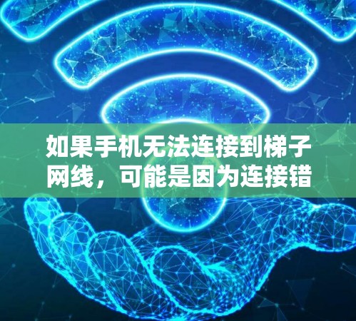 如果手机无法连接到梯子网线,可能是因为连接错误或设备问题。以下是一些步骤来解决这个问题 如果手机无法连接到梯子网线,可能是因为连接错误或设备问题。以下是一些步骤来解决这个问题