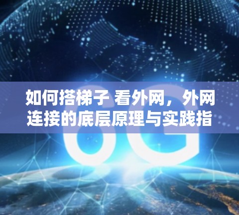 如何搭梯子 看外网，外网连接的底层原理与实践指南