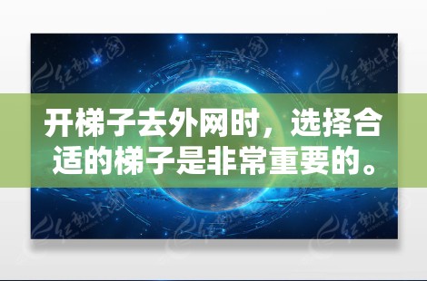 开梯子去外网时,选择合适的梯子是非常重要的。以下是开梯子去外网的步骤和技巧 开梯子去外网时,选择合适的梯子是非常重要的。以下是开梯子去外网的步骤和技巧