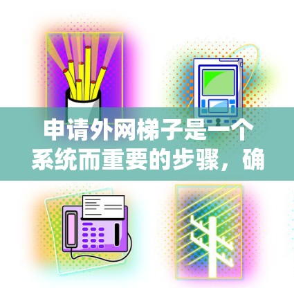 申请外网梯子是一个系统而重要的步骤,确保家庭或商业场所能够连接到互联网。以下是详细的步骤指南,帮助您顺利完成申请和安装 申请外网梯子是一个系统而重要的步骤,确保家庭或商业场所能够连接到互联网。以下是详细的步骤指南,帮助您顺利完成申请和安装