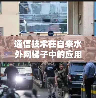 通信技术在自来水外网梯子中的应用与实现 通信技术在自来水外网梯子中的应用与实现