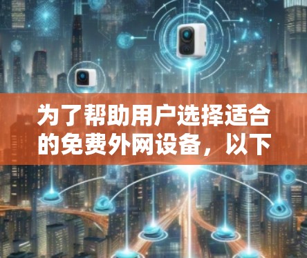为了帮助用户选择适合的免费外网设备,以下是综合考虑后的选择 为了帮助用户选择适合的免费外网设备,以下是综合考虑后的选择