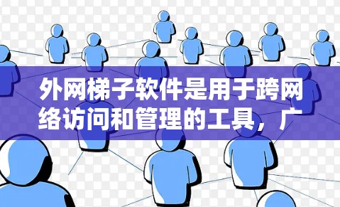 外网梯子软件是用于跨网络访问和管理的工具，广泛应用于Web应用和网络监控。以下是几种常用的外网梯子软件及其特点