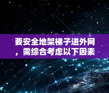 要安全地架梯子进外网,需综合考虑以下因素 要安全地架梯子进外网,需综合考虑以下因素