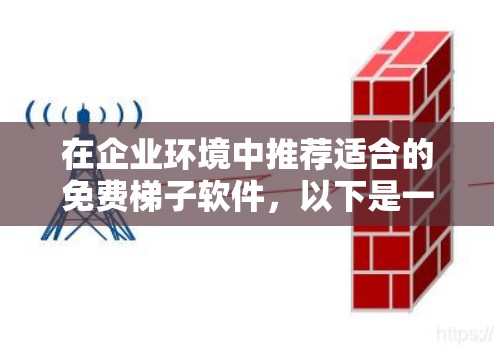 在企业环境中推荐适合的免费梯子软件,以下是一些最佳选择,每个软件都有其特定的适用场景和功能,适合不同企业需求 在企业环境中推荐适合的免费梯子软件,以下是一些最佳选择,每个软件都有其特定的适用场景和功能,适合不同企业需求