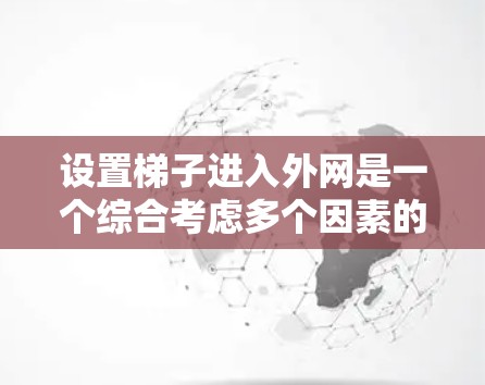 设置梯子进入外网是一个综合考虑多个因素的复杂过程,以下是逐步的建议 设置梯子进入外网是一个综合考虑多个因素的复杂过程,以下是逐步的建议