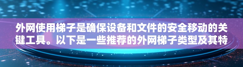 外网使用梯子是确保设备和文件的安全移动的关键工具。以下是一些推荐的外网梯子类型及其特点,帮助您选择最适合的梯子 外网使用梯子是确保设备和文件的安全移动的关键工具。以下是一些推荐的外网梯子类型及其特点,帮助您选择最适合的梯子