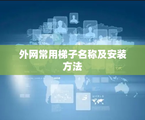 外网常用梯子名称及安装方法 外网常用梯子名称及安装方法