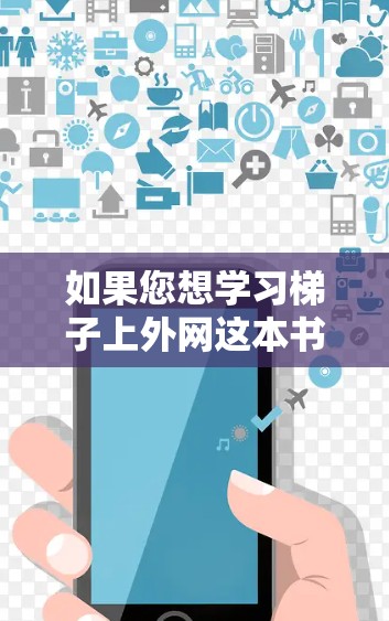 如果您想学习梯子上外网这本书或相关的上外网教程,以下是一些资源推荐 如果您想学习梯子上外网这本书或相关的上外网教程,以下是一些资源推荐
