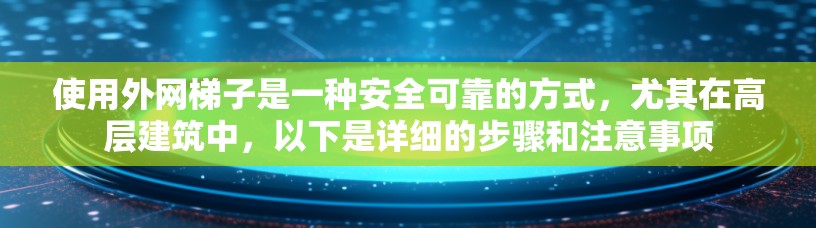 使用外网梯子是一种安全可靠的方式，尤其在高层建筑中，以下是详细的步骤和注意事项