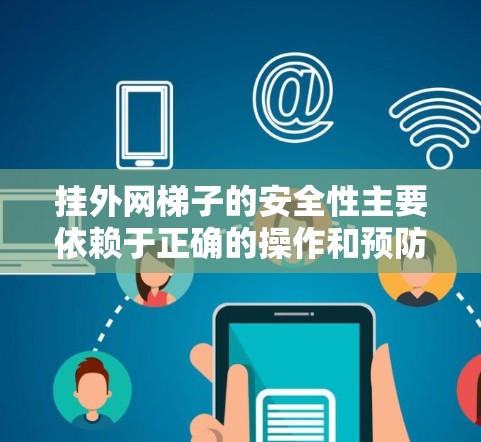 挂外网梯子的安全性主要依赖于正确的操作和预防措施。以下是详细的分析和建议 挂外网梯子的安全性主要依赖于正确的操作和预防措施。以下是详细的分析和建议