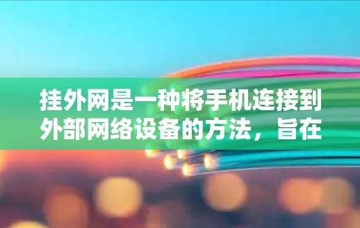 挂外网是一种将手机连接到外部网络设备的方法，旨在提供更便捷和安全的上网体验。以下是关于挂外网的详细总结