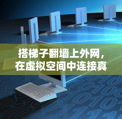搭梯子翻墙上外网,在虚拟空间中连接真实网络 搭梯子翻墙上外网,在虚拟空间中连接真实网络