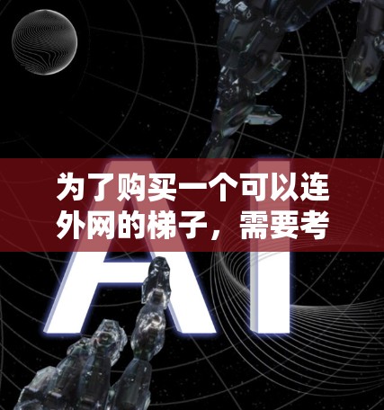 为了购买一个可以连外网的梯子，需要考虑多个关键因素，以确保其稳定性、舒适性和适用性。以下是详细的建议