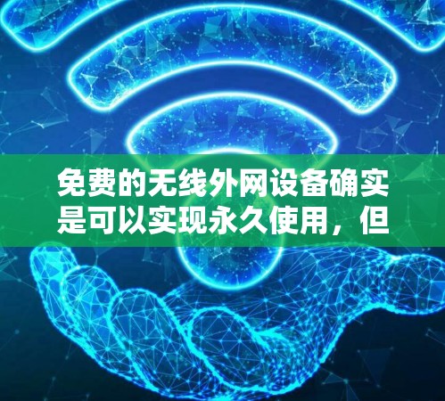 免费的无线外网设备确实是可以实现永久使用,但具体需要满足以下条件 免费的无线外网设备确实是可以实现永久使用,但具体需要满足以下条件