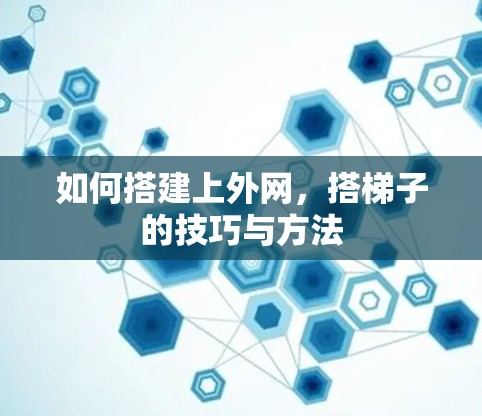 如何搭建上外网,搭梯子的技巧与方法 如何搭建上外网,搭梯子的技巧与方法