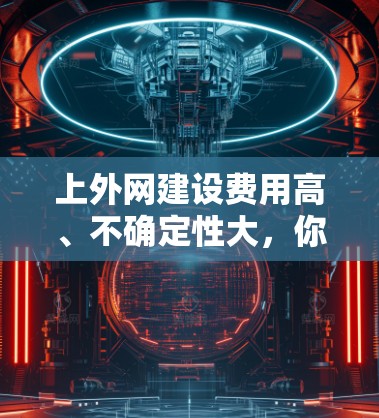 上外网建设费用高、不确定性大,你值得考虑吗? 上外网建设费用高、不确定性大,你值得考虑吗?