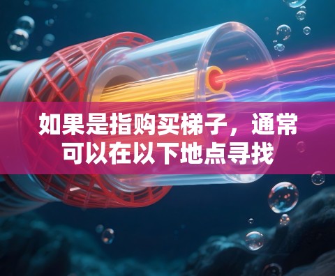 如果是指购买梯子，通常可以在以下地点寻找