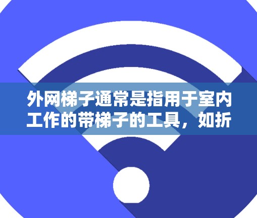 外网梯子通常是指用于室内工作的带梯子的工具,如折叠梯子、带垫的折叠梯子等。如果用户是在询问在户外使用带梯子的设备或工具,可以考虑以下方法 外网梯子通常是指用于室内工作的带梯子的工具,如折叠梯子、带垫的折叠梯子等。如果用户是在询问在户外使用带梯子的设备或工具,可以考虑以下方法