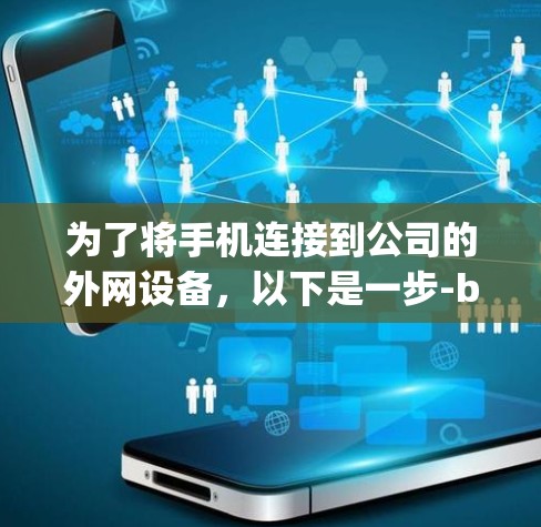 为了将手机连接到公司的外网设备,以下是一步-by-step的解决方案 为了将手机连接到公司的外网设备,以下是一步-by-step的解决方案