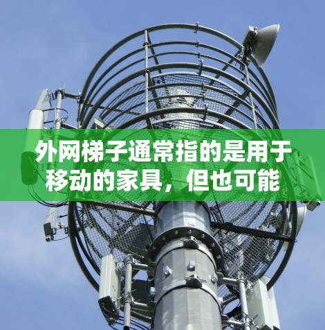 外网梯子通常指的是用于移动的家具,但也可能指外网梯子使用的家具。以下是一些外网梯子可能使用的家具 外网梯子通常指的是用于移动的家具,但也可能指外网梯子使用的家具。以下是一些外网梯子可能使用的家具