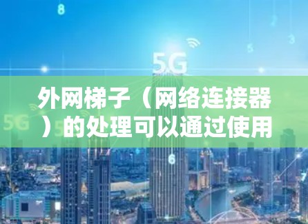 外网梯子(网络连接器)的处理可以通过使用生成模型(GPT)来实现。以下是一个清晰的步骤指南,帮助您使用GPT解决外网梯子问题 外网梯子(网络连接器)的处理可以通过使用生成模型(GPT)来实现。以下是一个清晰的步骤指南,帮助您使用GPT解决外网梯子问题