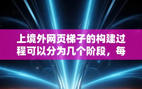 上境外网页梯子的构建过程可以分为几个阶段，每个阶段都有其特定的连接方式和注意事项