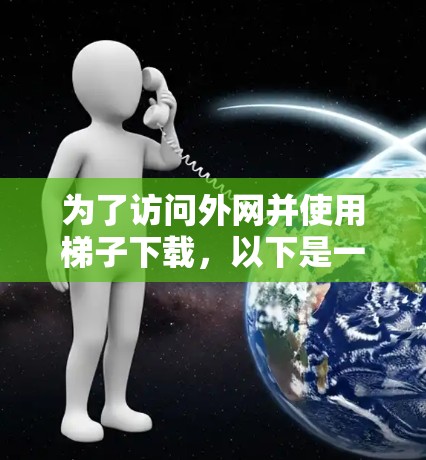 为了访问外网并使用梯子下载,以下是一步步的操作指南 为了访问外网并使用梯子下载,以下是一步步的操作指南