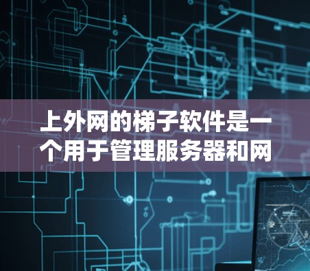 上外网的梯子软件是一个用于管理服务器和网站的监控工具,旨在帮助管理员监控服务器使用情况、访问控制、流量统计等。以下是关于上外网梯子软件的详细信息 上外网的梯子软件是一个用于管理服务器和网站的监控工具,旨在帮助管理员监控服务器使用情况、访问控制、流量统计等。以下是关于上外网梯子软件的详细信息