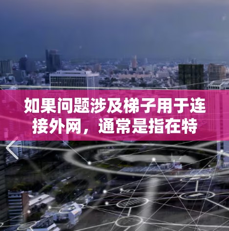 如果问题涉及梯子用于连接外网,通常是指在特定的场景中使用梯子作为连接外部网络的设备。例如,梯子可以作为路由器或网线连接到外网。以下是关于如何选择和使用梯子连接外网的建议 如果问题涉及梯子用于连接外网,通常是指在特定的场景中使用梯子作为连接外部网络的设备。例如,梯子可以作为路由器或网线连接到外网。以下是关于如何选择和使用梯子连接外网的建议