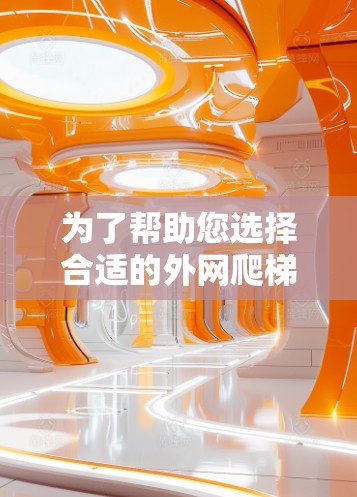 为了帮助您选择合适的外网爬梯子软件，以下是对推荐的详细说明