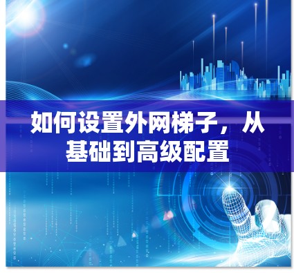 如何设置外网梯子,从基础到高级配置 如何设置外网梯子,从基础到高级配置