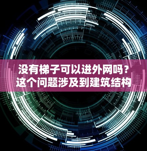 没有梯子可以进外网吗?这个问题涉及到建筑结构的设计和使用梯子的能力。以下是详细的分析和结论 没有梯子可以进外网吗?这个问题涉及到建筑结构的设计和使用梯子的能力。以下是详细的分析和结论