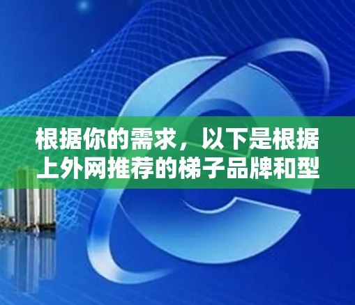 根据你的需求，以下是根据上外网推荐的梯子品牌和型号的综合推荐