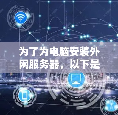 为了为电脑安装外网服务器,以下是一步步的建议和选择过程 为了为电脑安装外网服务器,以下是一步步的建议和选择过程