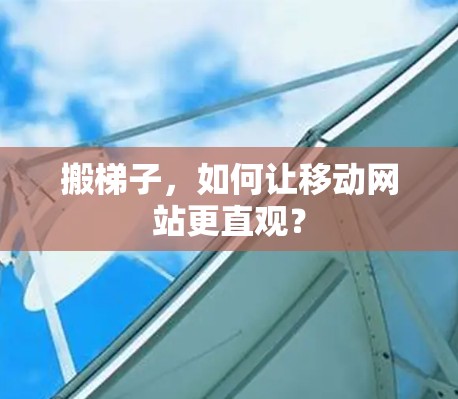 搬梯子,如何让移动网站更直观? 搬梯子,如何让移动网站更直观?
