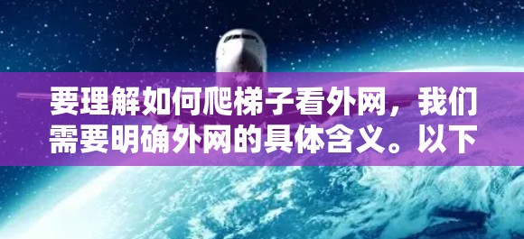 要理解如何爬梯子看外网,我们需要明确外网的具体含义。以下是几种可能的解释及其解决方案 要理解如何爬梯子看外网,我们需要明确外网的具体含义。以下是几种可能的解释及其解决方案