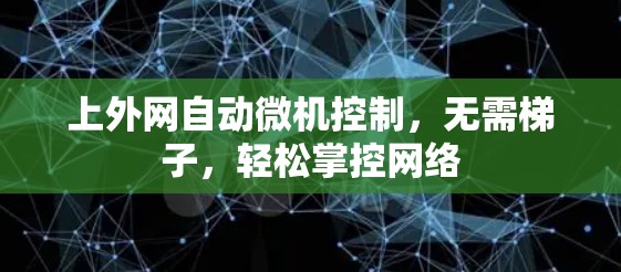 上外网自动微机控制,无需梯子,轻松掌控网络 上外网自动微机控制,无需梯子,轻松掌控网络